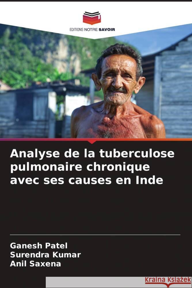 Analyse de la tuberculose pulmonaire chronique avec ses causes en Inde Patel, Ganesh, Kumar, Surendra, Saxena, Anil 9786205330975