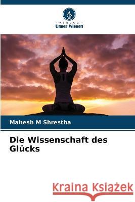 Die Wissenschaft des Glücks Shrestha, Mahesh M. 9786205331132 Verlag Unser Wissen
