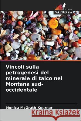 Vincoli sulla petrogenesi del minerale di talco nel Montana sud-occidentale Monica McGrath-Koerner   9786205331408 Edizioni Sapienza