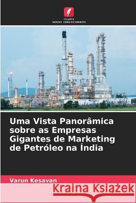 Uma Vista Panorâmica sobre as Empresas Gigantes de Marketing de Petróleo na Índia Varun Kesavan 9786205331538 Edicoes Nosso Conhecimento