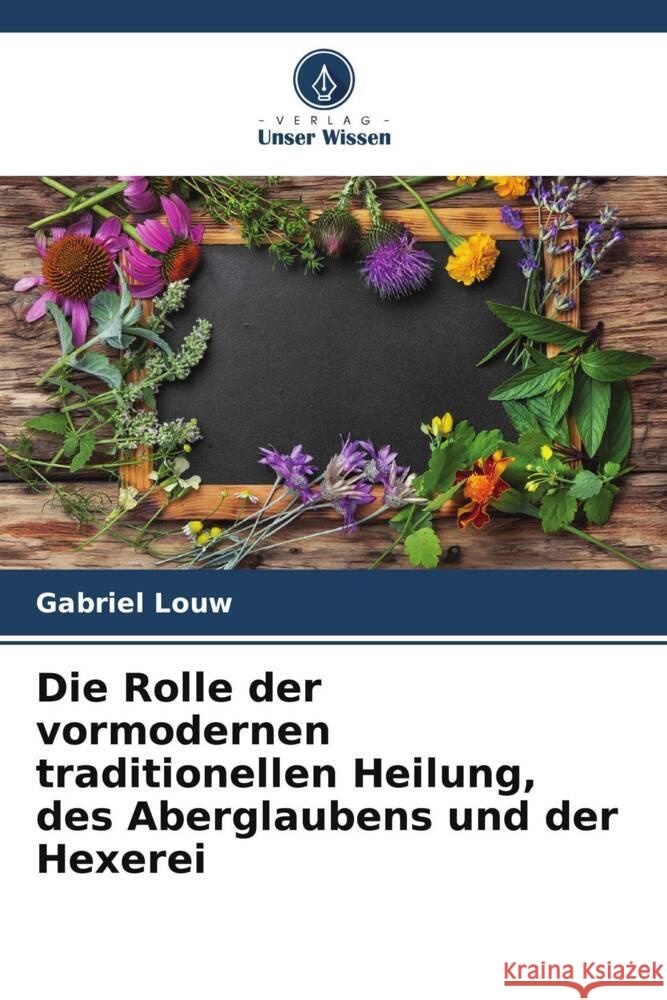 Die Rolle der vormodernen traditionellen Heilung, des Aberglaubens und der Hexerei Louw, Gabriel 9786205332146