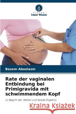 Rate der vaginalen Entbindung bei Primigravida mit schwimmendem Kopf Basem Aboelazm   9786205332443 Verlag Unser Wissen