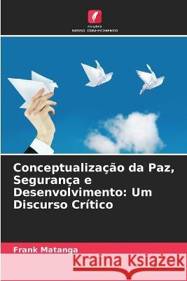 Conceptualização da Paz, Segurança e Desenvolvimento: Um Discurso Crítico Matanga, Frank 9786205332702