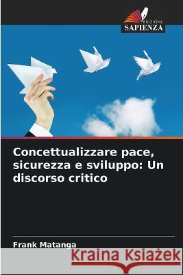 Concettualizzare pace, sicurezza e sviluppo: Un discorso critico Frank Matanga   9786205332719 Edizioni Sapienza