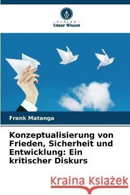 Konzeptualisierung von Frieden, Sicherheit und Entwicklung: Ein kritischer Diskurs Frank Matanga   9786205332740 Verlag Unser Wissen