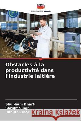 Obstacles à la productivité dans l'industrie laitière Shubham Bharti, Sarbjit Singh, Rahul S Mor 9786205333303 Editions Notre Savoir