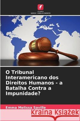 O Tribunal Interamericano dos Direitos Humanos - a Batalha Contra a Impunidade? Emma Melissa Saville   9786205333600