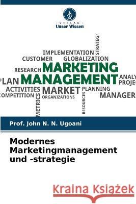 Modernes Marketingmanagement und -strategie Prof John N N Ugoani   9786205336045 Verlag Unser Wissen