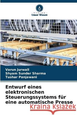 Entwurf eines elektronischen Steuerungssystems für eine automatische Presse Varun Jurwall, Shyam Sunder Sharma, Tushar Panjawani 9786205336847