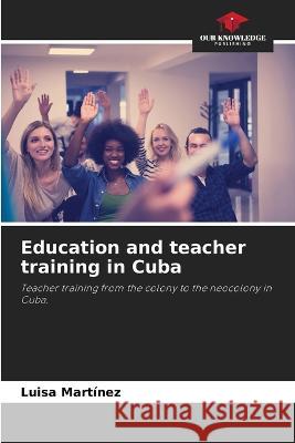 Education and teacher training in Cuba Luisa Martínez 9786205337523 Our Knowledge Publishing