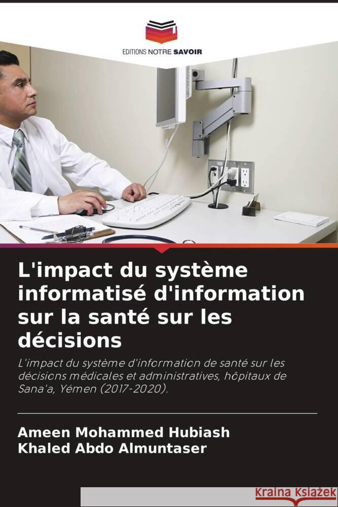 L'impact du système informatisé d'information sur la santé sur les décisions Hubiash, Ameen Mohammed, Almuntaser, Khaled Abdo 9786205337776 Editions Notre Savoir