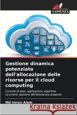 Gestione dinamica potenziata dell'allocazione delle risorse per il cloud computing Imran Alam, MD 9786205338827 Edizioni Sapienza