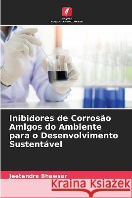 Inibidores de Corrosão Amigos do Ambiente para o Desenvolvimento Sustentável Jeetendra Bhawsar 9786205339244