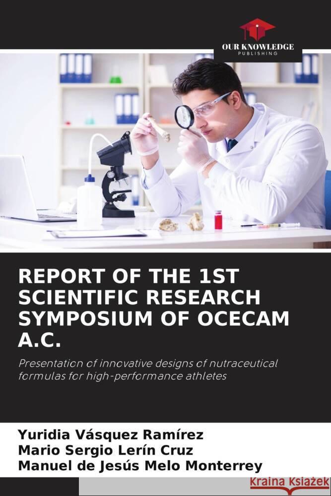 REPORT OF THE 1ST SCIENTIFIC RESEARCH SYMPOSIUM OF OCECAM A.C. Vásquez Ramírez, Yuridia, Lerín Cruz, Mario Sergio, Melo Monterrey, Manuel de Jesús 9786205339435