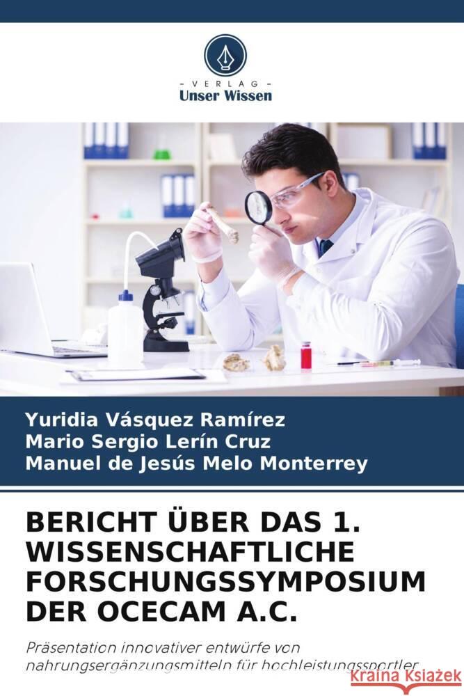 BERICHT ÜBER DAS 1. WISSENSCHAFTLICHE FORSCHUNGSSYMPOSIUM DER OCECAM A.C. Vásquez Ramírez, Yuridia, Lerín Cruz, Mario Sergio, Melo Monterrey, Manuel de Jesús 9786205339442 Verlag Unser Wissen