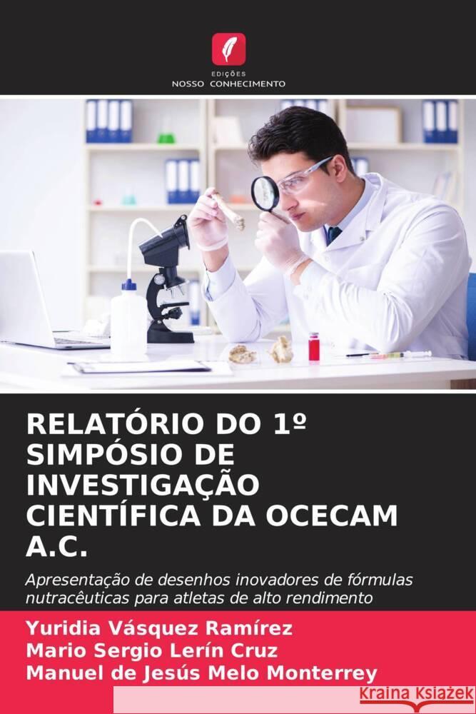 RELATÓRIO DO 1º SIMPÓSIO DE INVESTIGAÇÃO CIENTÍFICA DA OCECAM A.C. Vásquez Ramírez, Yuridia, Lerín Cruz, Mario Sergio, Melo Monterrey, Manuel de Jesús 9786205339466 Edições Nosso Conhecimento