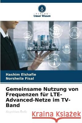 Gemeinsame Nutzung von Frequenzen für LTE-Advanced-Netze im TV-Band Hashim Elshafie, Norsheila Fisal 9786205339824