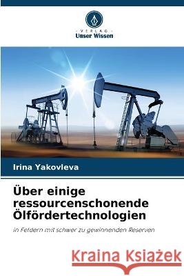 Über einige ressourcenschonende Ölfördertechnologien Irina Yakovleva 9786205341056