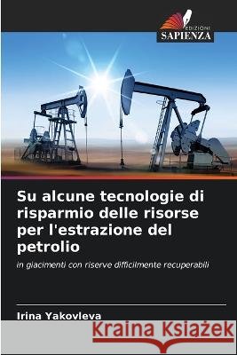 Su alcune tecnologie di risparmio delle risorse per l'estrazione del petrolio Irina Yakovleva 9786205341094