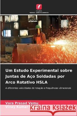 Um Estudo Experimental sobre Juntas de Aço Soldadas por Arco Rotativo HSLA Vara Prasad Vemu, Vinay Kumar Nadipalli 9786205342473