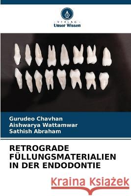 Retrograde Füllungsmaterialien in Der Endodontie Gurudeo Chavhan, Aishwarya Wattamwar, Sathish Abraham 9786205342978