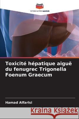 Toxicité hépatique aiguë du fenugrec Trigonella Foenum Graecum Hamad Alfarisi 9786205344507 Editions Notre Savoir