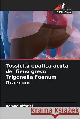 Tossicità epatica acuta del fieno greco Trigonella Foenum Graecum Hamad Alfarisi 9786205344514 Edizioni Sapienza