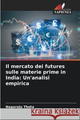 Il mercato dei futures sulle materie prime in India: Un'analisi empirica Nagaraju Thota   9786205345115 Edizioni Sapienza