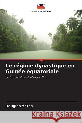 Le régime dynastique en Guinée équatoriale Yates, Douglas 9786205345399