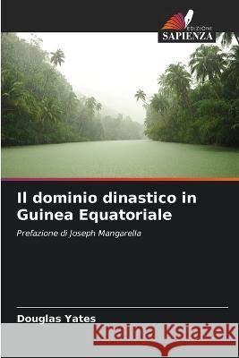 Il dominio dinastico in Guinea Equatoriale Douglas Yates   9786205345436