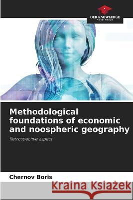 Methodological foundations of economic and noospheric geography Chernov Boris 9786205346129