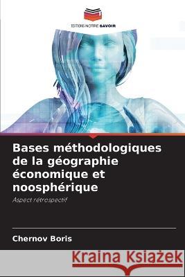 Bases méthodologiques de la géographie économique et noosphérique Chernov Boris 9786205346143