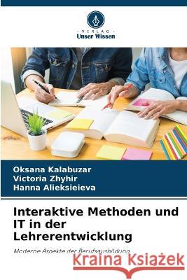 Interaktive Methoden und IT in der Lehrerentwicklung Oksana Kalabuzar, Victoria Zhyhir, Hanna Alieksieieva 9786205346280 Verlag Unser Wissen