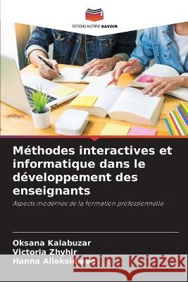 Méthodes interactives et informatique dans le développement des enseignants Oksana Kalabuzar, Victoria Zhyhir, Hanna Alieksieieva 9786205346310 Editions Notre Savoir