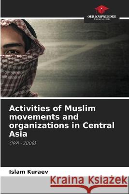 Activities of Muslim movements and organizations in Central Asia Islam Kuraev 9786205346426 Our Knowledge Publishing