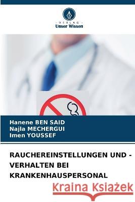 Rauchereinstellungen Und -Verhalten Bei Krankenhauspersonal Hanene Ben Said, Najla Mechergui, Imen Youssef 9786205346624 Verlag Unser Wissen