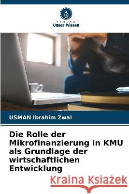 Die Rolle der Mikrofinanzierung in KMU als Grundlage der wirtschaftlichen Entwicklung Usman Ibrahim Zwal 9786205346822 Verlag Unser Wissen