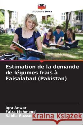 Estimation de la demande de légumes frais à Faisalabad (Pakistan) Iqra Anwar, Faiza Mehmood, Nabila Razzaq 9786205347577