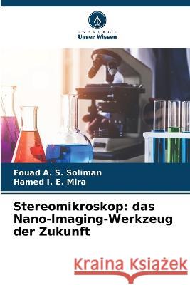 Stereomikroskop: das Nano-Imaging-Werkzeug der Zukunft Fouad A S Soliman, Hamed I E Mira 9786205348192 Verlag Unser Wissen