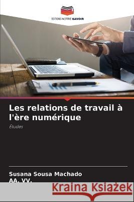 Les relations de travail à l'ère numérique Susana Sousa Machado, Aa VV 9786205348543 Editions Notre Savoir