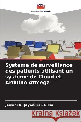 Système de surveillance des patients utilisant un système de Cloud et Arduino Atmega Jasvini R Jayendran Pillai 9786205349311