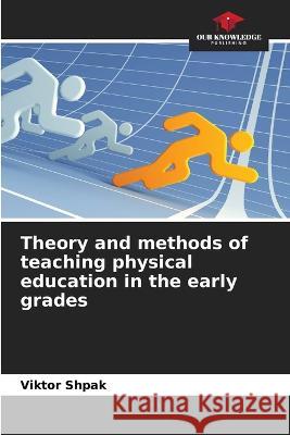 Theory and methods of teaching physical education in the early grades Viktor Shpak 9786205350096