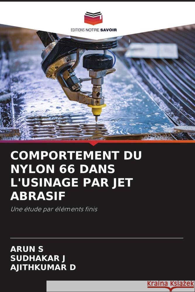 COMPORTEMENT DU NYLON 66 DANS L'USINAGE PAR JET ABRASIF S, ARUN, J, SUDHAKAR, D, AJITHKUMAR 9786205350690