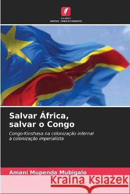 Salvar África, salvar o Congo Amani Mupenda Mubigalo 9786205351109 Edicoes Nosso Conhecimento