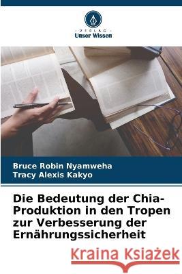 Die Bedeutung der Chia-Produktion in den Tropen zur Verbesserung der Ernährungssicherheit Bruce Robin Nyamweha, Tracy Alexis Kakyo 9786205352458