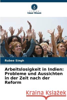 Arbeitslosigkeit in Indien: Probleme und Aussichten in der Zeit nach der Reform Rubee Singh 9786205352588