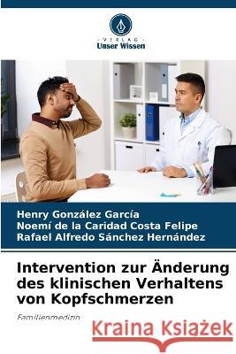 Intervention zur Änderung des klinischen Verhaltens von Kopfschmerzen Henry González García, Noemí de la Caridad Costa Felipe, Rafael Alfredo Sánchez Hernández 9786205353172