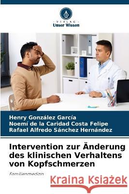 Intervention zur Änderung des klinischen Verhaltens von Kopfschmerzen Henry González García, Noemí de la Caridad Costa Felipe, Rafael Alfredo Sánchez Hernández 9786205353172 Verlag Unser Wissen