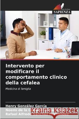 Intervento per modificare il comportamento clinico della cefalea Henry Gonzalez Garcia Noemi de la Caridad Costa Felipe Rafael Alfredo Sanchez Hernandez 9786205353202 Edizioni Sapienza