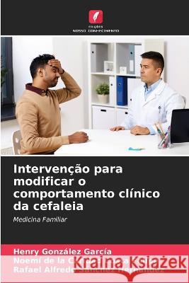 Intervenção para modificar o comportamento clínico da cefaleia Henry González García, Noemí de la Caridad Costa Felipe, Rafael Alfredo Sánchez Hernández 9786205353219 Edicoes Nosso Conhecimento